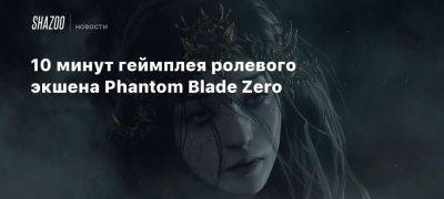 10 минут геймплея ролевого экшена Phantom Blade Zero