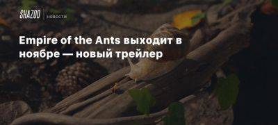 Бернар Вербер - Xbox - Empire of the Ants выходит в ноябре — новый трейлер - beltion-game.com - Париж