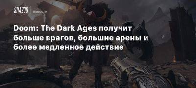 Doom: The Dark Ages получит больше врагов, большие арены и более медленное действие