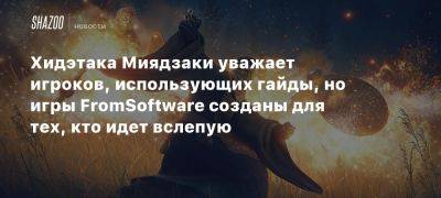 Хидэтака Миядзаки уважает игроков, использующих гайды, но игры FromSoftware созданы для тех, кто идет вслепую