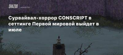 Сурвайвал-хоррор CONSCRIPT в сеттинге Первой мировой выйдет в июле - beltion-game.com - Россия