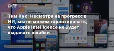 Тим Кук: Несмотря на прогресс в ИИ, мы не можем гарантировать, что Apple Intelligence не будет выдавать ошибки - beltion-game.com - Washington