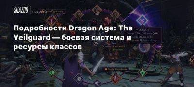 Подробности Dragon Age: The Veilguard — боевая система и ресурсы классов