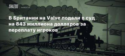 В Британии на Valve подали в суд на 843 миллиона долларов за переплату игроков