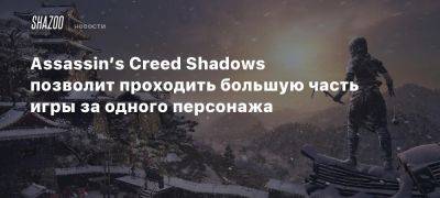 Assassin’s Creed Shadows позволит проходить большую часть игры за одного персонажа