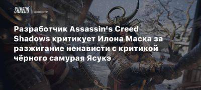 Разработчик Assassin’s Creed Shadows критикует Илона Маска за разжигание ненависти с критикой чёрного самурая Ясукэ