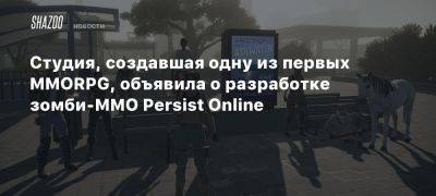 Студия, создавшая одну из первых MMORPG, объявила о разработке зомби-MMO Persist Online - beltion-game.com