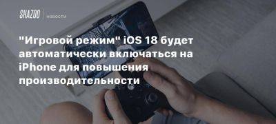 «Игровой режим» iOS 18 будет автоматически включаться на iPhone для повышения производительности - beltion-game.com