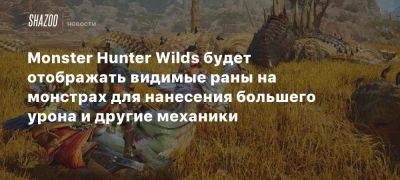 Monster Hunter Wilds будет отображать видимые раны на монстрах для нанесения большего урона и другие механики