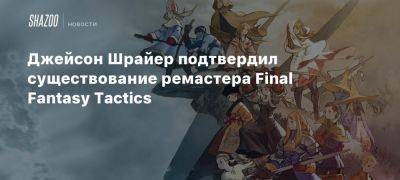 Джейсон Шрайер - Джейсон Шрайер подтвердил существование ремастера Final Fantasy Tactics - beltion-game.com - Сша - Япония