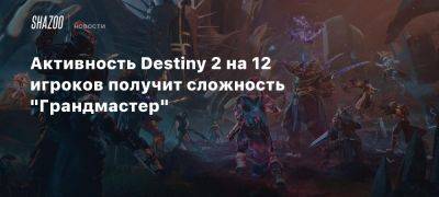 Активность Destiny 2 на 12 игроков получит сложность «Грандмастер» - beltion-game.com