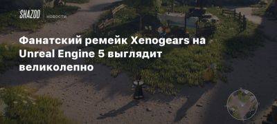 Фанатский ремейк Xenogears на Unreal Engine 5 выглядит великолепно