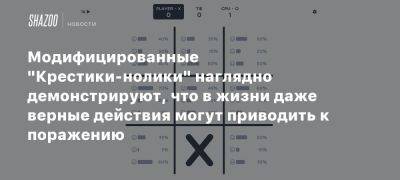 Модифицированные «Крестики-нолики» наглядно демонстрируют, что в жизни даже верные действия могут приводить к поражению