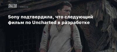 Томас Холланд - Марк Уолберг - Sony подтвердила, что следующий фильм по Uncharted в разработке - beltion-game.com