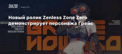 Новый ролик Zenless Zone Zero демонстрирует персонажа Грейс