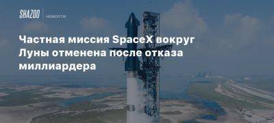 Частная миссия SpaceX вокруг Луны отменена после отказа миллиардера - beltion-game.com - Япония