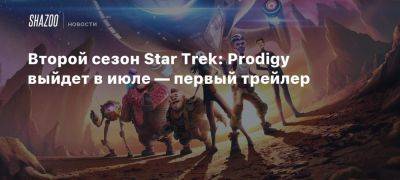 Второй сезон Star Trek: Prodigy выйдет в июле — первый трейлер