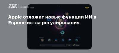 Apple отложит новые функции ИИ в Европе из-за регулирования - beltion-game.com - Евросоюз