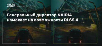 Генеральный директор NVIDIA намекает на возможности DLSS 4