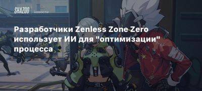 Разработчики Zenless Zone Zero использует ИИ для «оптимизации» процесса