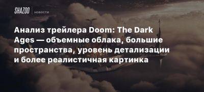 Анализ трейлера Doom: The Dark Ages — объемные облака, большие пространства, уровень детализации и более реалистичная картинка