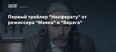 Первый трейлер «Носферату» от режиссера «Маяка» и «Варяга»