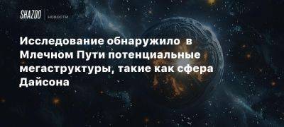 Исследование обнаружило в Млечном Пути потенциальные мегаструктуры, такие как сфера Дайсона