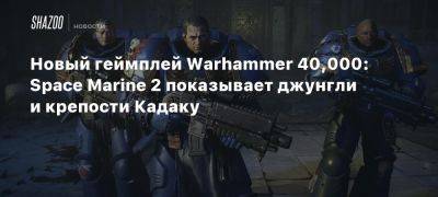 Xbox - Новый геймплей Warhammer 40,000: Space Marine 2 показывает джунгли и крепости Кадаку - beltion-game.com