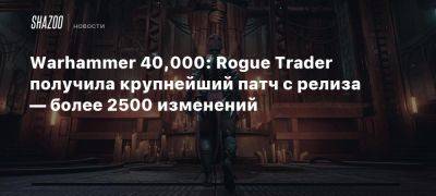 Warhammer 40,000: Rogue Trader получила крупнейший патч с релиза — более 2500 изменений