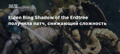 Elden Ring Shadow of the Erdtree получила патч, снижающий сложность