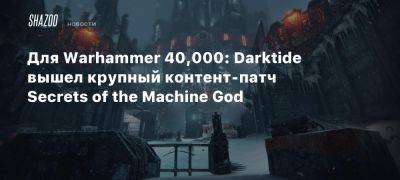 Для Warhammer 40,000: Darktide вышел крупный контент-патч Secrets of the Machine God