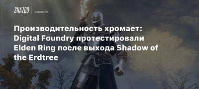 Производительность хромает: Digital Foundry протестировали Elden Ring после выхода Shadow of the Erdtree