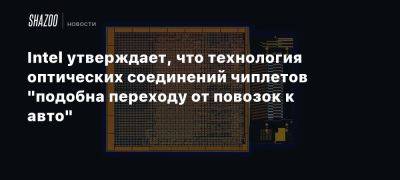 Intel утверждает, что технология оптических соединений чиплетов «подобна переходу от повозок к авто»