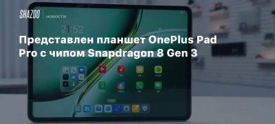 Представлен планшет OnePlus Pad Pro с чипом Snapdragon 8 Gen 3 - beltion-game.com - Китай