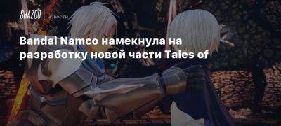 Xbox - Bandai Namco намекнула на разработку новой части Tales of - beltion-game.com