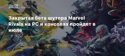 Закрытая бета шутера Marvel Rivals на PC и консолях пройдет в июле