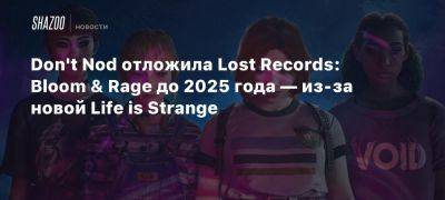 Xbox - Don’t Nod отложила Lost Records: Bloom & Rage до 2025 года — из-за новой Life is Strange - beltion-game.com