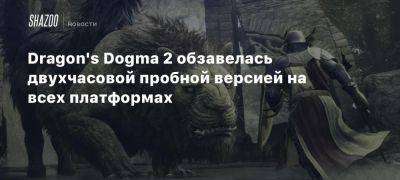 Dragon’s Dogma 2 обзавелась двухчасовой пробной версией на всех платформах