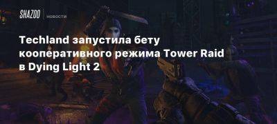 Techland запустила бету кооперативного режима Tower Raid в Dying Light 2