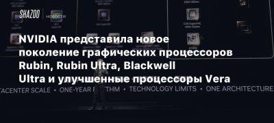 Nvidia представила новое поколение графических процессоров Rubin, Rubin Ultra, Blackwell Ultra и улучшенные процессоры Vera - beltion-game.com - Сша