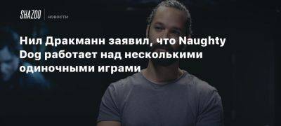 Нил Дракманн заявил, что Naughty Dog работает над несколькими одиночными играми