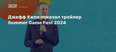 Джефф Кили показал трейлер Summer Game Fest 2024