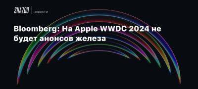 Bloomberg: На Apple WWDC 2024 не будет анонсов железа