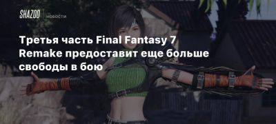 Третья часть Final Fantasy 7 Remake предоставит еще больше свободы в бою - beltion-game.com