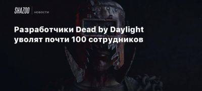 Разработчики Dead by Daylight уволят почти 100 сотрудников