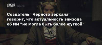 Создатель «Черного зеркала» говорит, что актуальность эпизода об ИИ «не могла быть более жуткой» - beltion-game.com