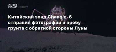 Китайский зонд Chang’e-6 отправил фотографии и пробу грунта с обратной стороны Луны - beltion-game.com - Россия - Сша - Китай - Япония - Индия