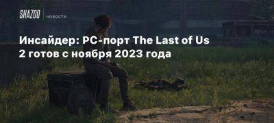 Инсайдер: PC-порт The Last of Us 2 готов с ноября 2023 года