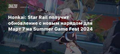 Honkai: Star Rail получит обновление с новым нарядом для Март 7 на Summer Game Fest 2024