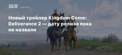 Новый трейлер Kingdom Come: Deliverance 2 — дату релиза пока не назвали